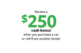 $250 cash bonus when you purchase or refi  a car